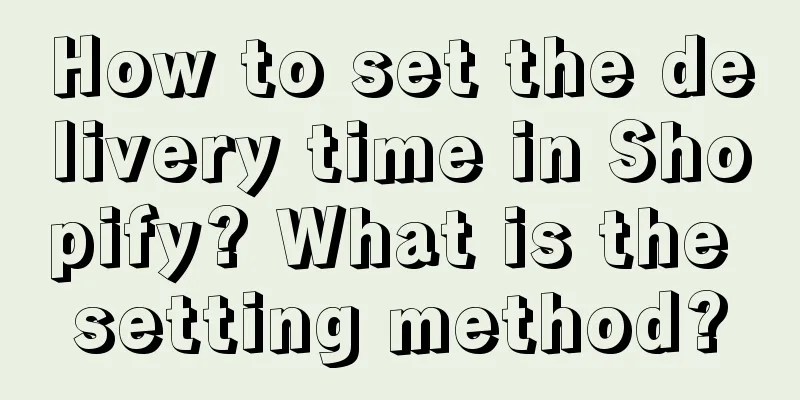 How to set the delivery time in Shopify? What is the setting method?