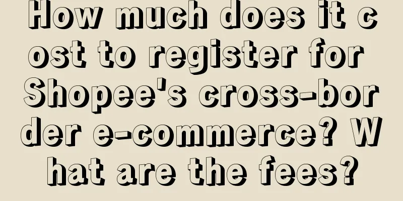 How much does it cost to register for Shopee's cross-border e-commerce? What are the fees?