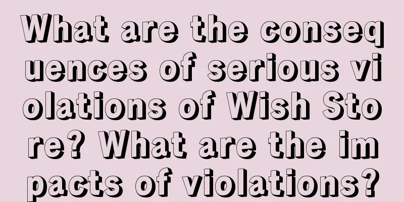 What are the consequences of serious violations of Wish Store? What are the impacts of violations?
