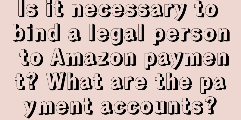 Is it necessary to bind a legal person to Amazon payment? What are the payment accounts?