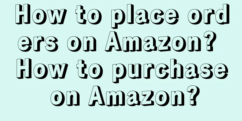 How to place orders on Amazon? How to purchase on Amazon?