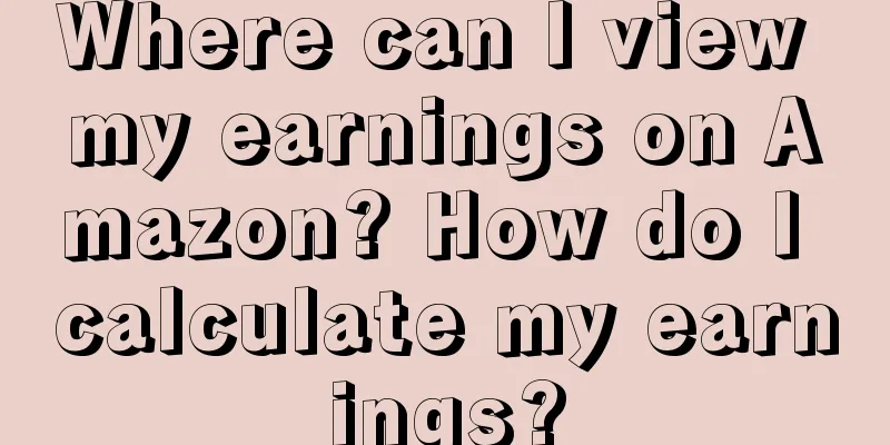 Where can I view my earnings on Amazon? How do I calculate my earnings?
