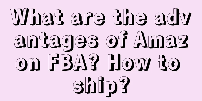 What are the advantages of Amazon FBA? How to ship?