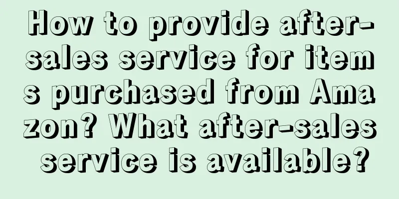 How to provide after-sales service for items purchased from Amazon? What after-sales service is available?