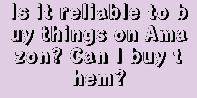 Is it reliable to buy things on Amazon? Can I buy them?