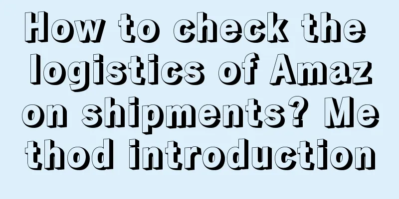 How to check the logistics of Amazon shipments? Method introduction
