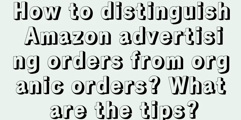How to distinguish Amazon advertising orders from organic orders? What are the tips?