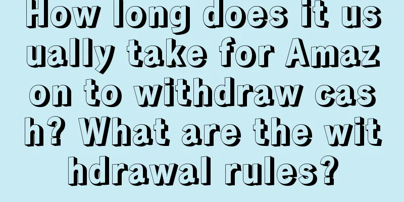 How long does it usually take for Amazon to withdraw cash? What are the withdrawal rules?