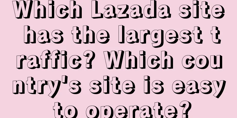 Which Lazada site has the largest traffic? Which country's site is easy to operate?