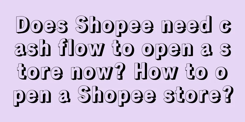 Does Shopee need cash flow to open a store now? How to open a Shopee store?