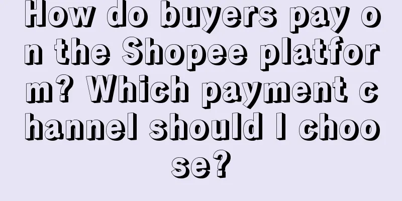 How do buyers pay on the Shopee platform? Which payment channel should I choose?
