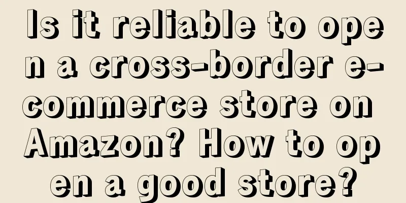 Is it reliable to open a cross-border e-commerce store on Amazon? How to open a good store?