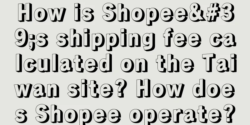 How is Shopee's shipping fee calculated on the Taiwan site? How does Shopee operate?