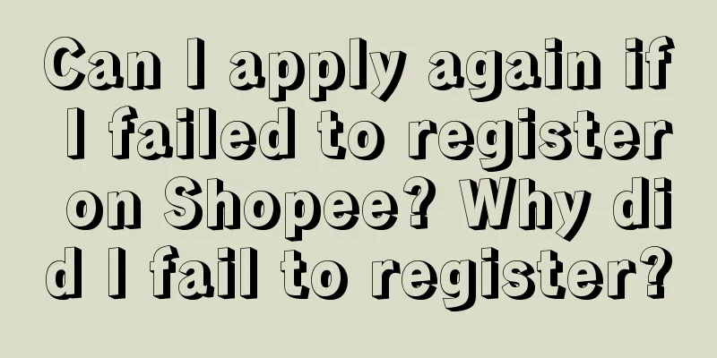 Can I apply again if I failed to register on Shopee? Why did I fail to register?