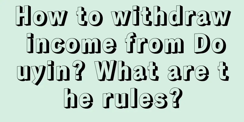 How to withdraw income from Douyin? What are the rules?