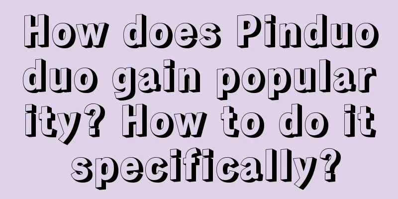How does Pinduoduo gain popularity? How to do it specifically?