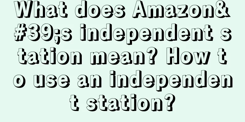 What does Amazon's independent station mean? How to use an independent station?
