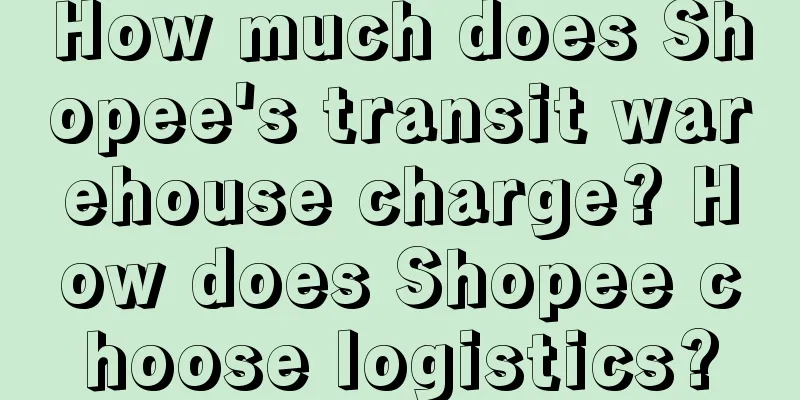 How much does Shopee's transit warehouse charge? How does Shopee choose logistics?