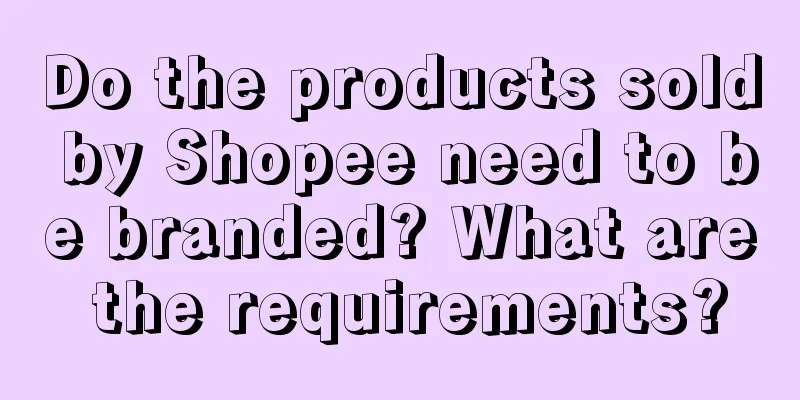 Do the products sold by Shopee need to be branded? What are the requirements?