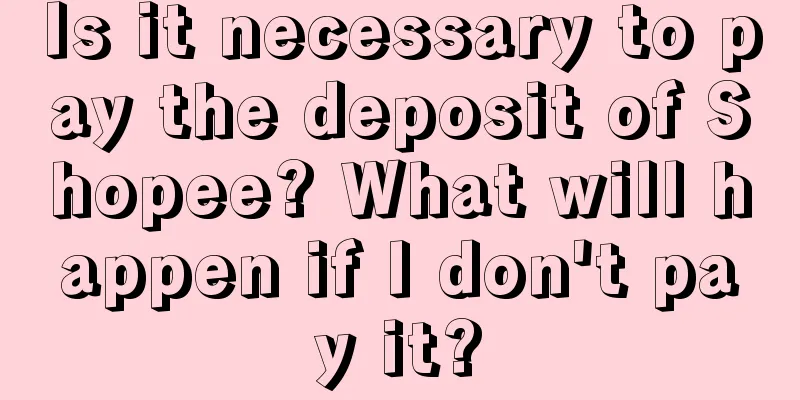 Is it necessary to pay the deposit of Shopee? What will happen if I don't pay it?