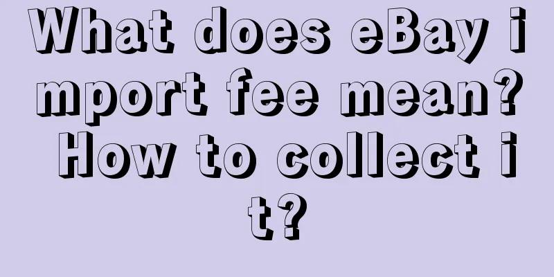 What does eBay import fee mean? How to collect it?