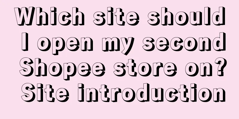 Which site should I open my second Shopee store on? Site introduction