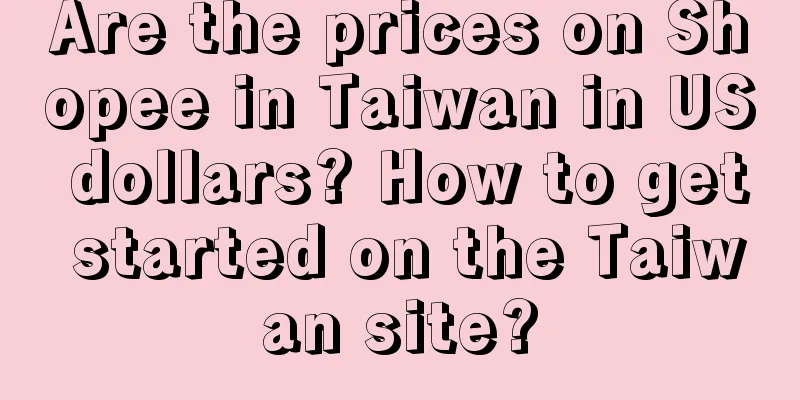 Are the prices on Shopee in Taiwan in US dollars? How to get started on the Taiwan site?