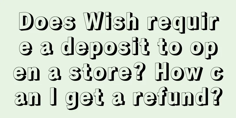 Does Wish require a deposit to open a store? How can I get a refund?