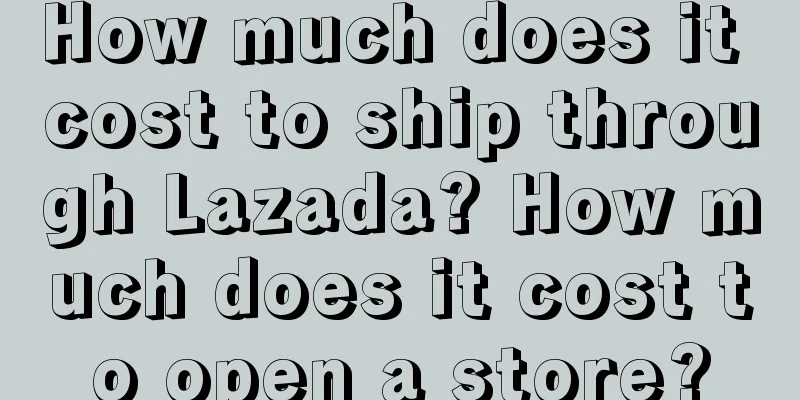 How much does it cost to ship through Lazada? How much does it cost to open a store?
