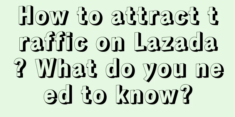 How to attract traffic on Lazada? What do you need to know?
