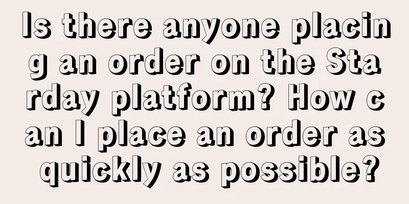 Is there anyone placing an order on the Starday platform? How can I place an order as quickly as possible?
