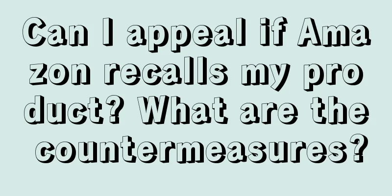 Can I appeal if Amazon recalls my product? What are the countermeasures?