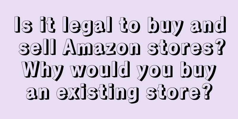 Is it legal to buy and sell Amazon stores? Why would you buy an existing store?