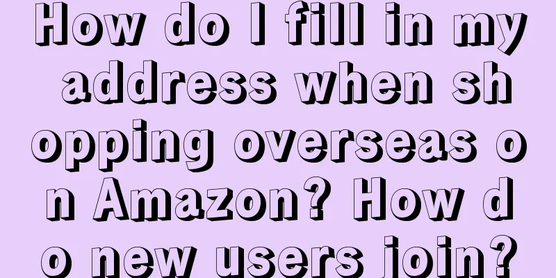 How do I fill in my address when shopping overseas on Amazon? How do new users join?