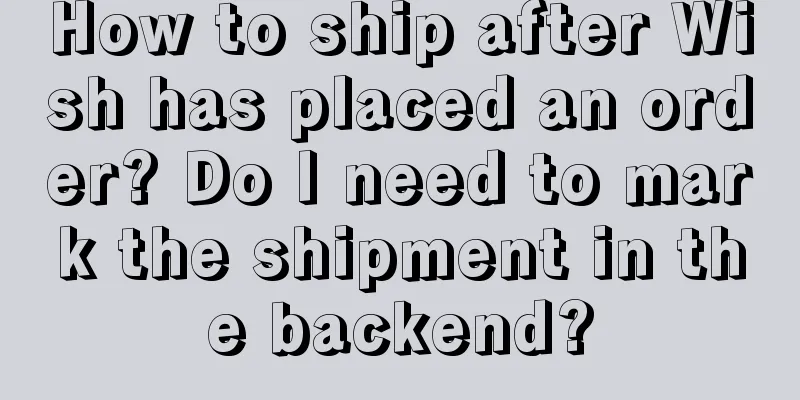 How to ship after Wish has placed an order? Do I need to mark the shipment in the backend?