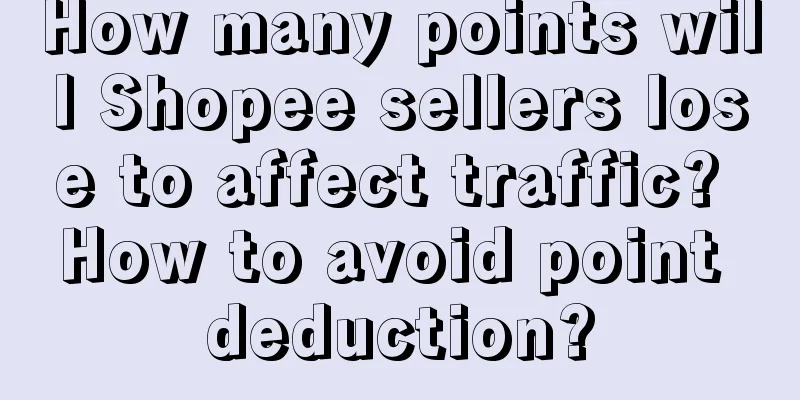 How many points will Shopee sellers lose to affect traffic? How to avoid point deduction?