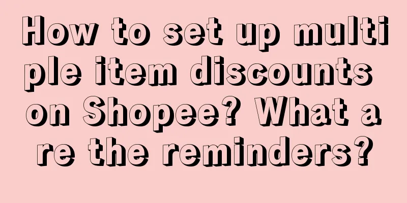 How to set up multiple item discounts on Shopee? What are the reminders?