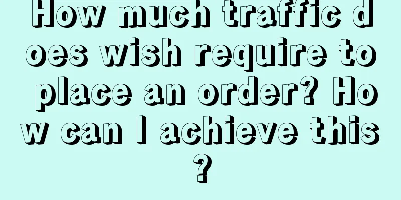 How much traffic does wish require to place an order? How can I achieve this?