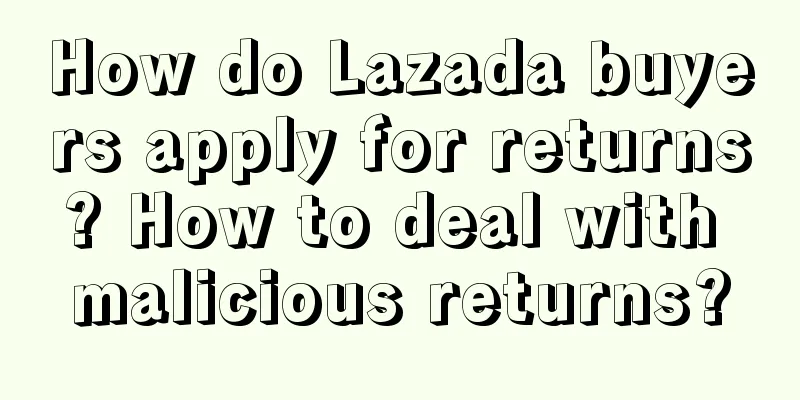 How do Lazada buyers apply for returns? How to deal with malicious returns?