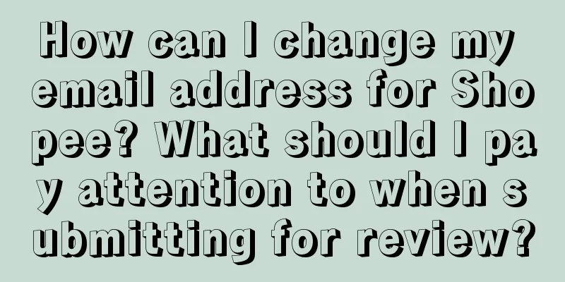 How can I change my email address for Shopee? What should I pay attention to when submitting for review?