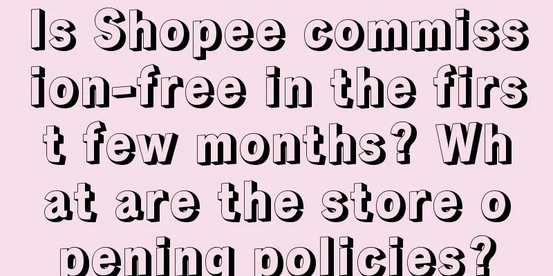 Is Shopee commission-free in the first few months? What are the store opening policies?