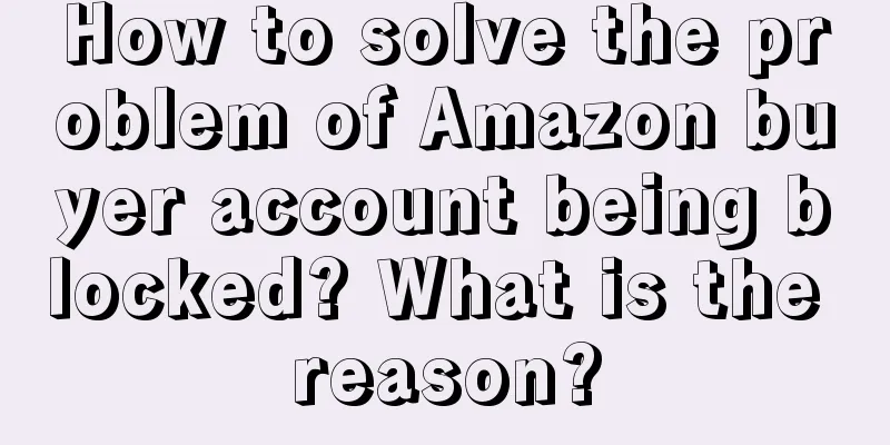 How to solve the problem of Amazon buyer account being blocked? What is the reason?
