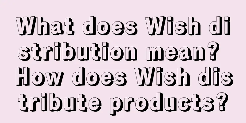What does Wish distribution mean? How does Wish distribute products?
