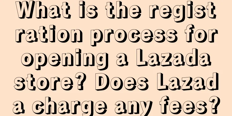What is the registration process for opening a Lazada store? Does Lazada charge any fees?