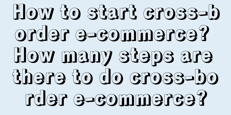 How to start cross-border e-commerce? How many steps are there to do cross-border e-commerce?