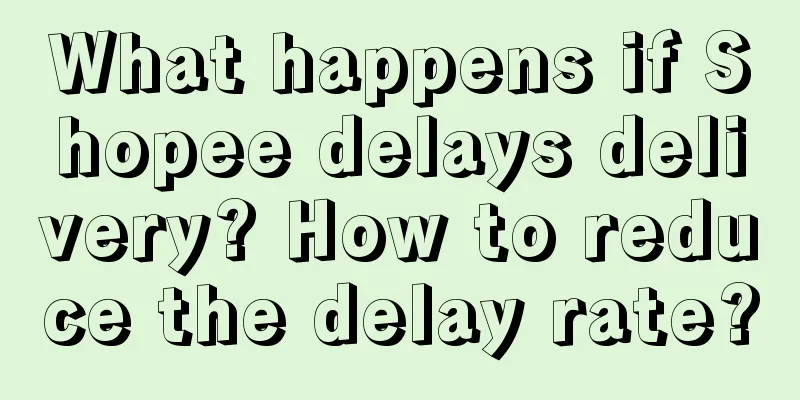 What happens if Shopee delays delivery? How to reduce the delay rate?