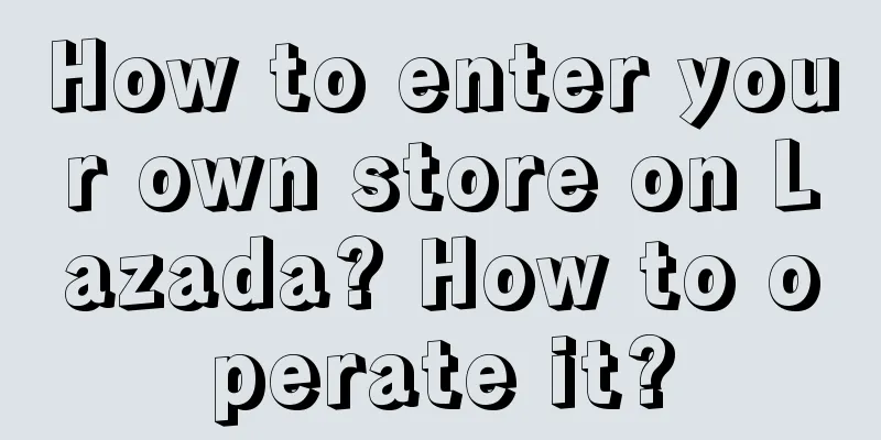 How to enter your own store on Lazada? How to operate it?