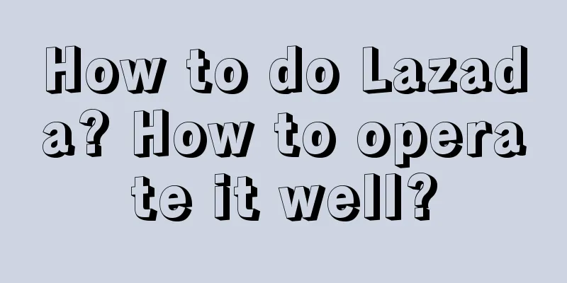 How to do Lazada? How to operate it well?