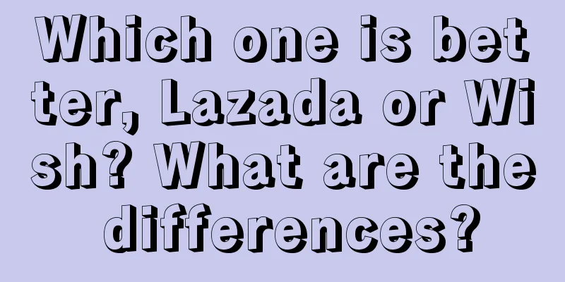 Which one is better, Lazada or Wish? What are the differences?