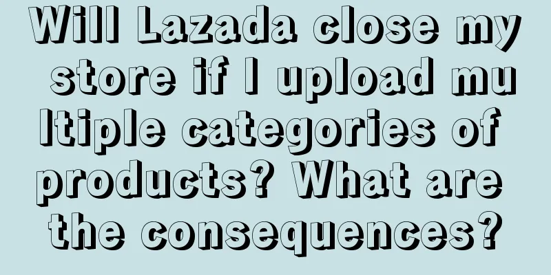 Will Lazada close my store if I upload multiple categories of products? What are the consequences?